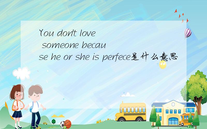 You don't love someone because he or she is perfece是什么意思
