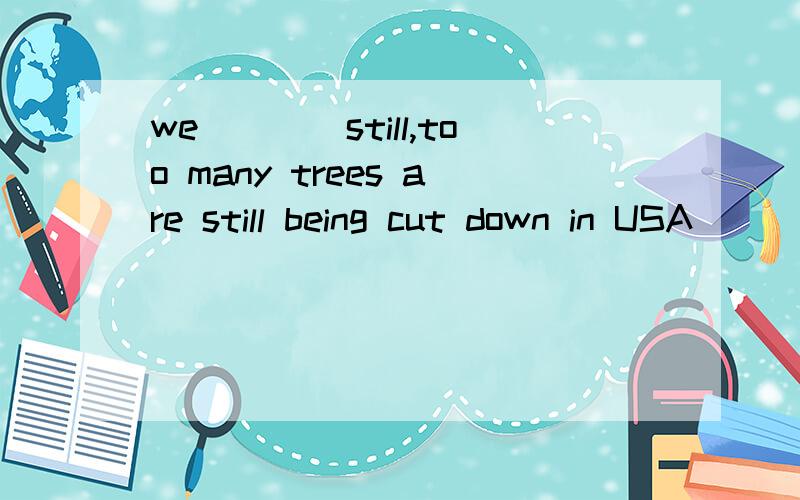 we____still,too many trees are still being cut down in USA