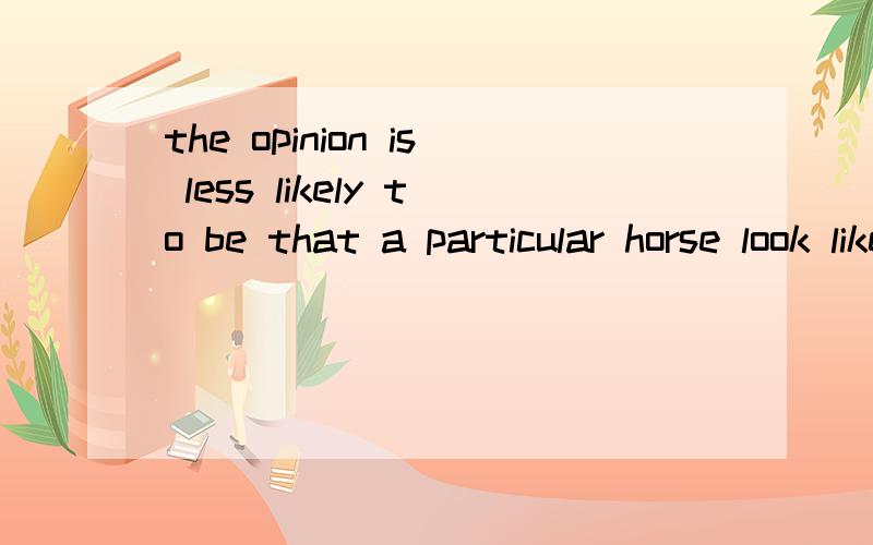 the opinion is less likely to be that a particular horse look like a certain winner than that a ...the opinion is less likely to be that a particular horse look like a certain winner than that a certain type of race is liable to have either a very fo