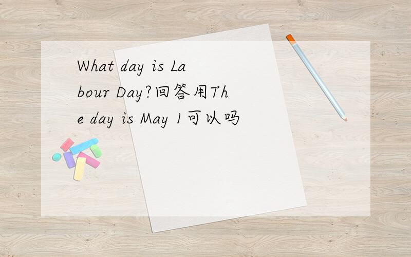 What day is Labour Day?回答用The day is May 1可以吗