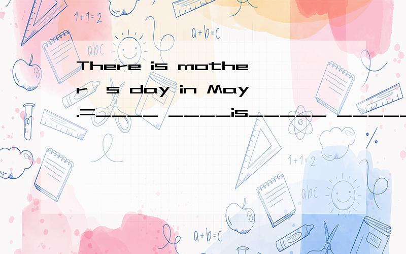 There is mother's day in May.=____ ____is_____ ______.