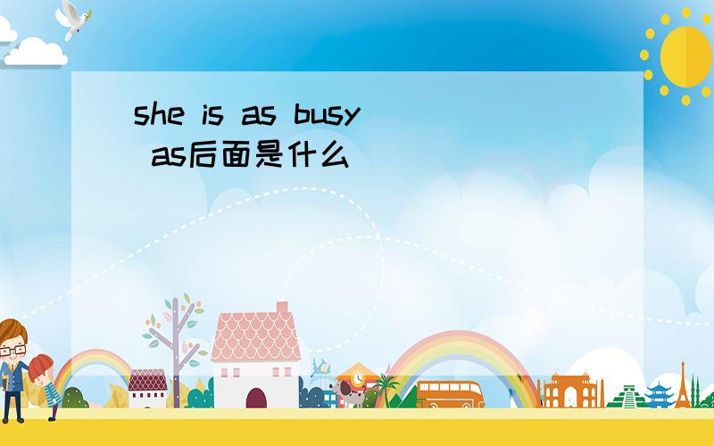 she is as busy as后面是什么