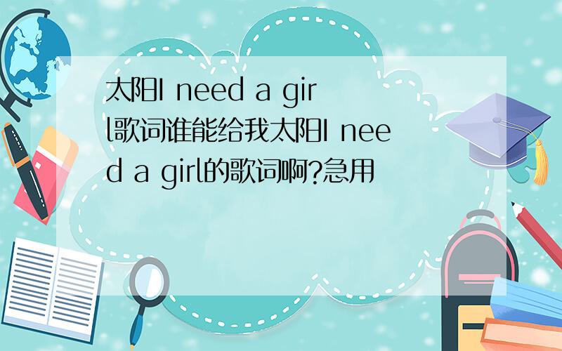 太阳I need a girl歌词谁能给我太阳I need a girl的歌词啊?急用