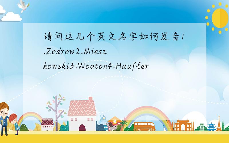 请问这几个英文名字如何发音1.Zodrow2.Mieszkowski3.Wooton4.Haufler