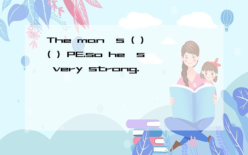 The man's ( ) ( ) PE.so he's very strong.