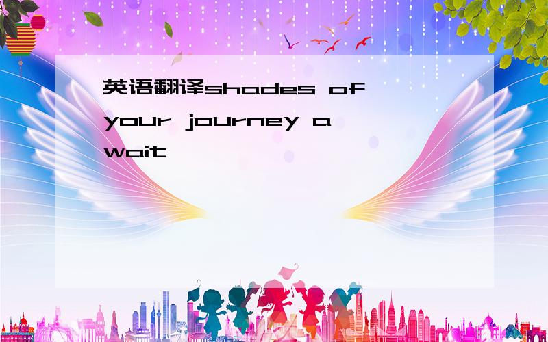 英语翻译shades of your journey await