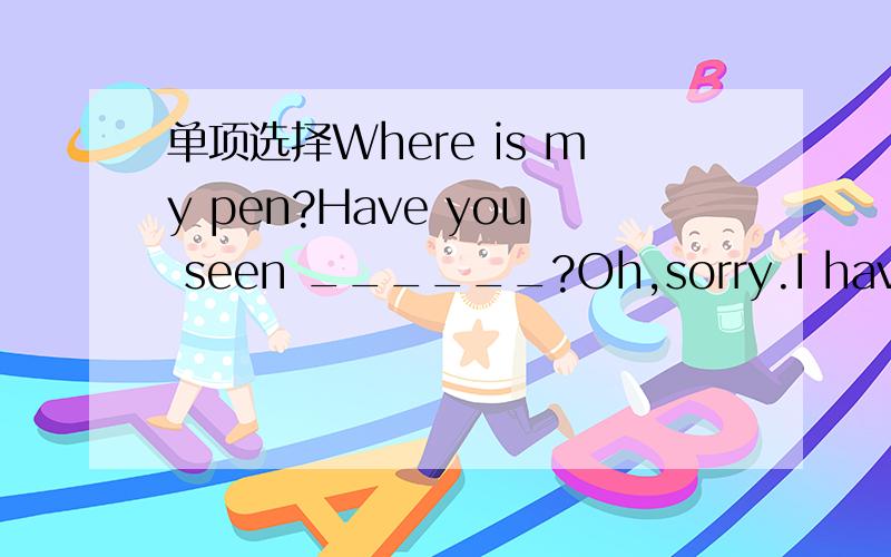 单项选择Where is my pen?Have you seen ______?Oh,sorry.I have taken_____by mistakeA it;yours B them;his C it;mine D them;hers