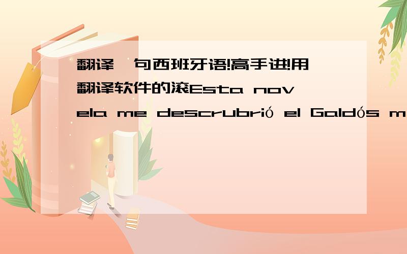 翻译一句西班牙语!高手进!用翻译软件的滚Esta novela me descrubrió el Galdós más kafkiano