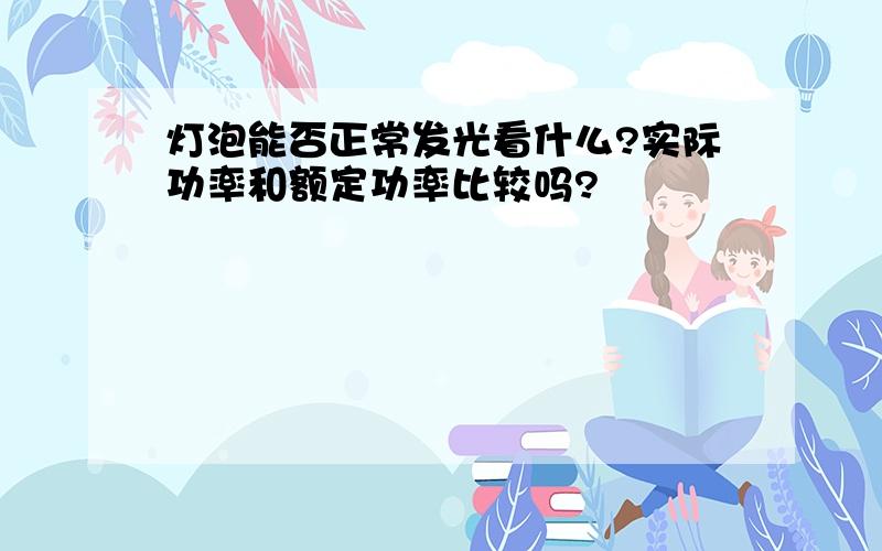 灯泡能否正常发光看什么?实际功率和额定功率比较吗?