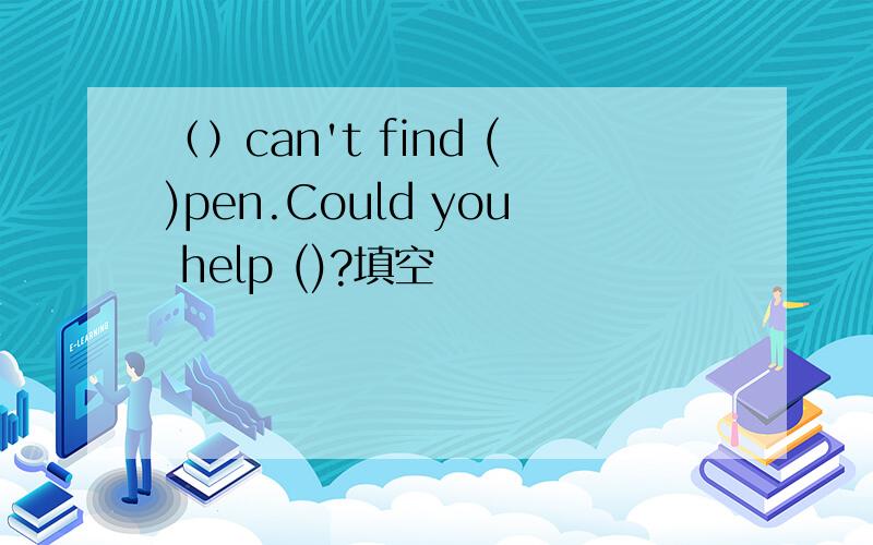 （）can't find ()pen.Could you help ()?填空