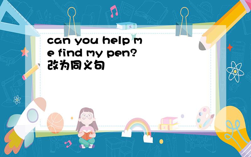 can you help me find my pen?改为同义句