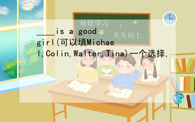 ____is a good girl(可以填Michael,Colin,Walter,Tina)一个选择,