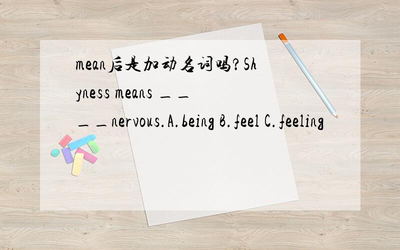 mean后是加动名词吗?Shyness means ____nervous.A.being B.feel C.feeling