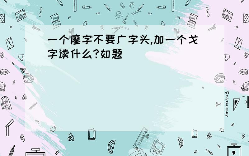 一个廖字不要广字头,加一个戈字读什么?如题