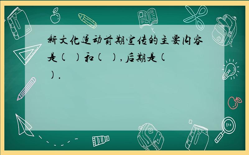 新文化运动前期宣传的主要内容是( )和( ),后期是( ).