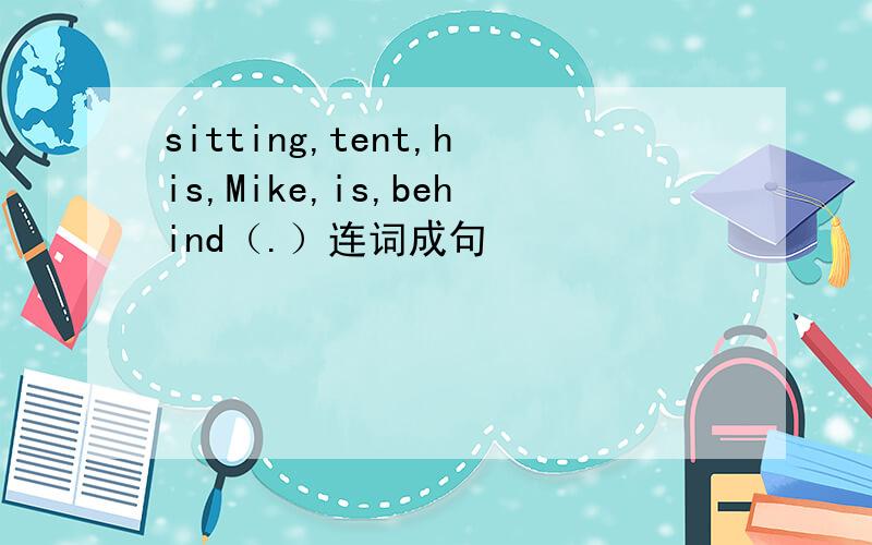 sitting,tent,his,Mike,is,behind（.）连词成句