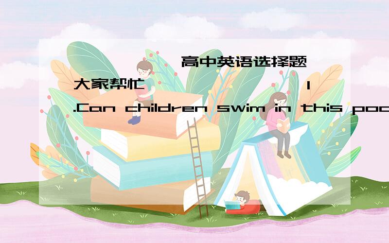 ★★★★★★高中英语选择题,大家帮忙★★★★★★★★★1.Can children swim in this pool?Yes,However,at no time______they do so alone.A.may B.need C.could D.should2.From mum's love,I have learned what a huge responsibility_____