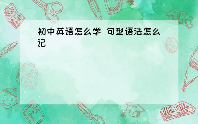 初中英语怎么学 句型语法怎么记