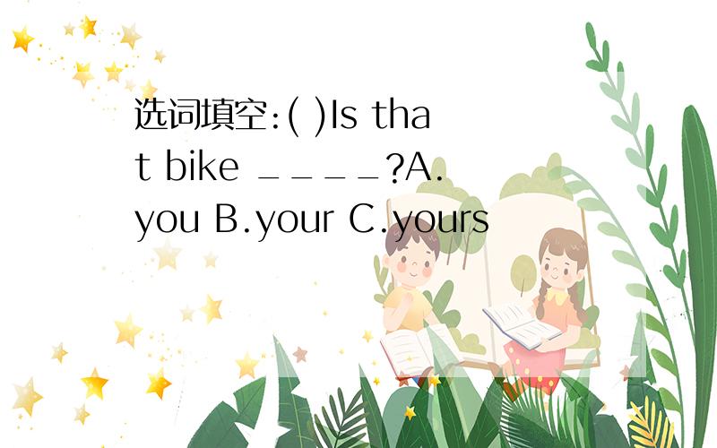 选词填空:( )Is that bike ____?A.you B.your C.yours