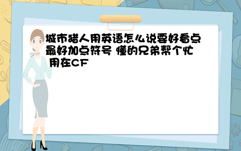 城市猎人用英语怎么说要好看点最好加点符号 懂的兄弟帮个忙 用在CF