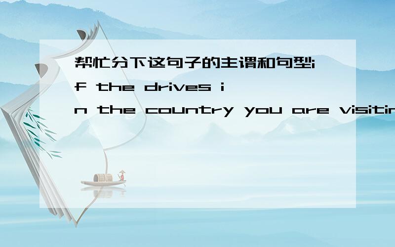 帮忙分下这句子的主谓和句型if the drives in the country you are visiting drive on the opposite side if the road from your own country.It may be a good idea to practise driving in a quiet area before attempting to drive in heavy traffic