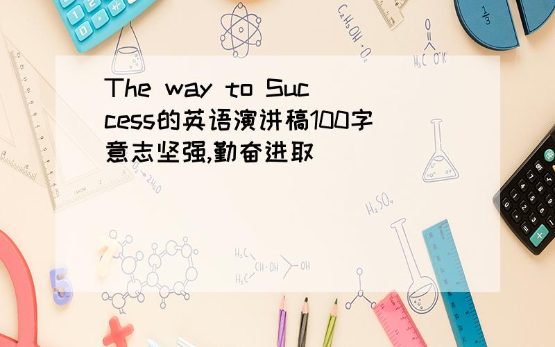 The way to Success的英语演讲稿100字意志坚强,勤奋进取