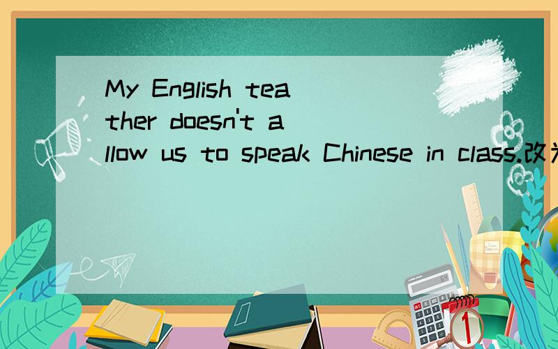 My English teather doesn't allow us to speak Chinese in class.改为被动语态