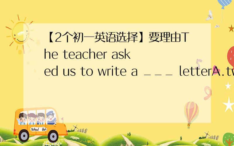 【2个初一英语选择】要理由The teacher asked us to write a ___ letterA.two-hundred-wordB.two-hundreds-wordC.two hundred wordsD.two-hundreds-wordsAre you sure he doesn't mind?Of course ___.He'd love.A.i amB.notC.he doesD.he doesn't mind