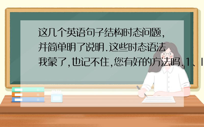 这几个英语句子结构时态问题,并简单明了说明.这些时态语法我蒙了,也记不住,您有好的方法吗.1、I was being tested for a driving licence for the third time .为什么是was being tested?为什么有Being呢?这个句