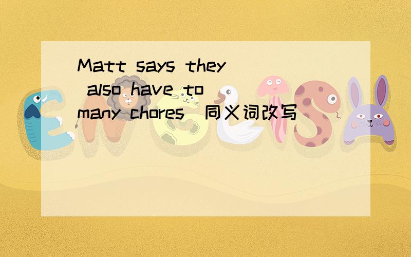 Matt says they also have to many chores(同义词改写