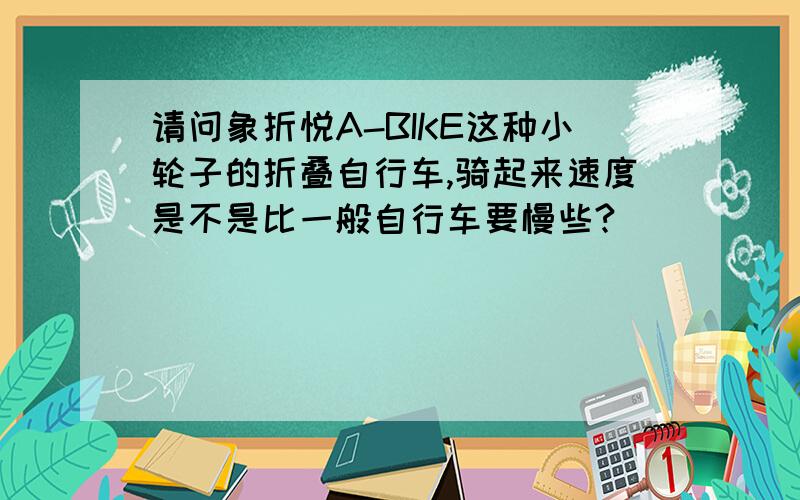 请问象折悦A-BIKE这种小轮子的折叠自行车,骑起来速度是不是比一般自行车要慢些?