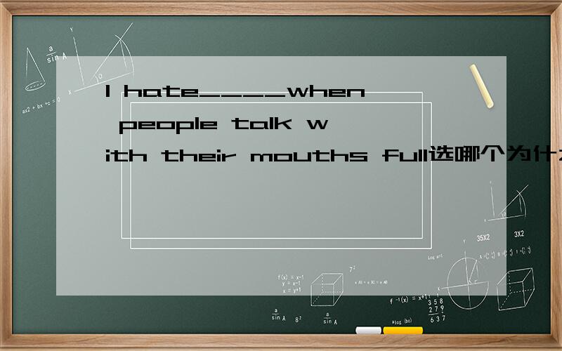 I hate____when people talk with their mouths full选哪个为什么A it B them B对吗为什么 选A的话为什么