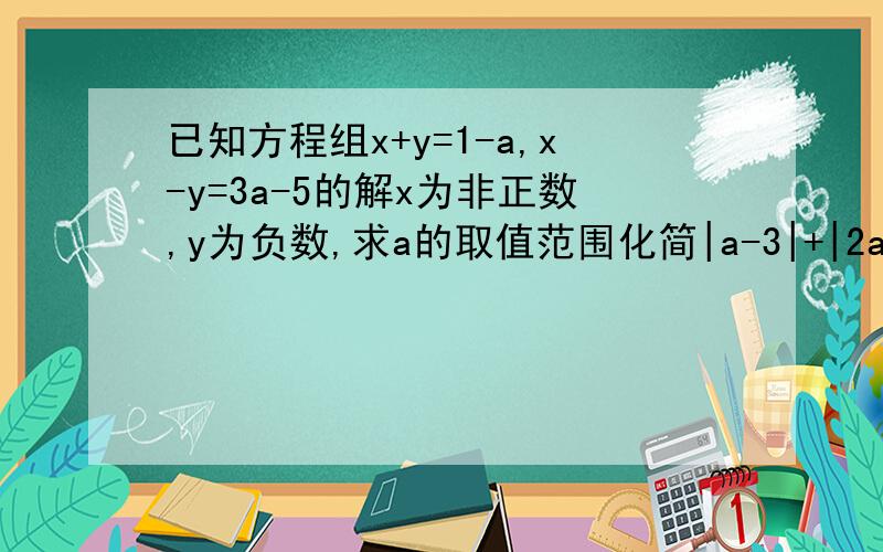 已知方程组x+y=1-a,x-y=3a-5的解x为非正数,y为负数,求a的取值范围化简|a-3|+|2a-3| 已知m为a的取值范围中的整数,求不等式2(x+m)/5≥1-3(m-2x)/2的正整数解