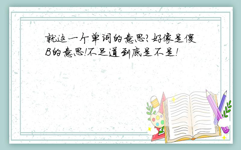 就这一个单词的意思?好像是傻B的意思！不足道到底是不是！