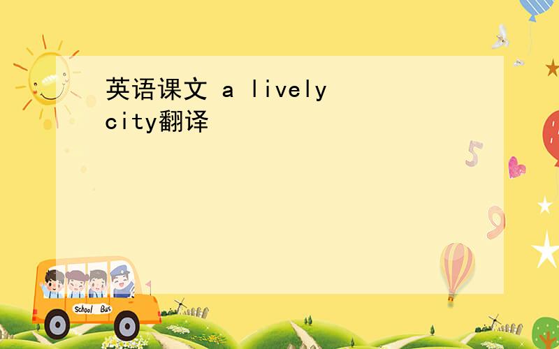 英语课文 a lively city翻译