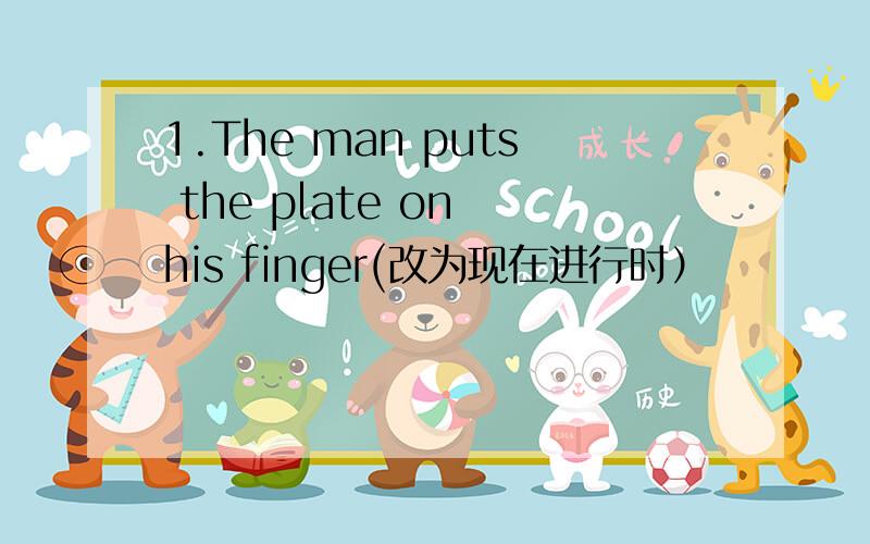 1.The man puts the plate on his finger(改为现在进行时）