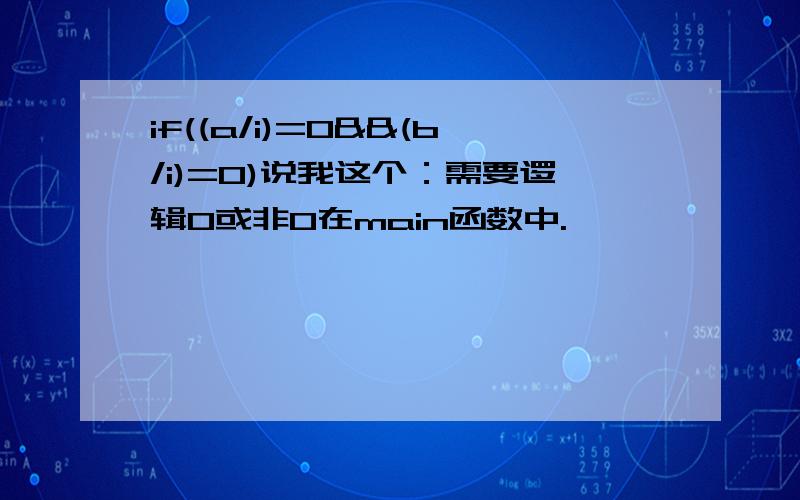 if((a/i)=0&&(b/i)=0)说我这个：需要逻辑0或非0在main函数中.