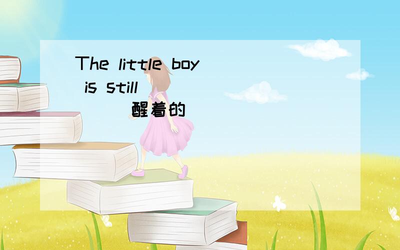 The little boy is still ______(醒着的）