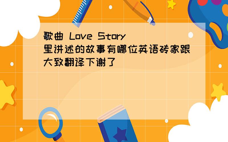 歌曲 Love Story 里讲述的故事有哪位英语砖家跟大致翻译下谢了