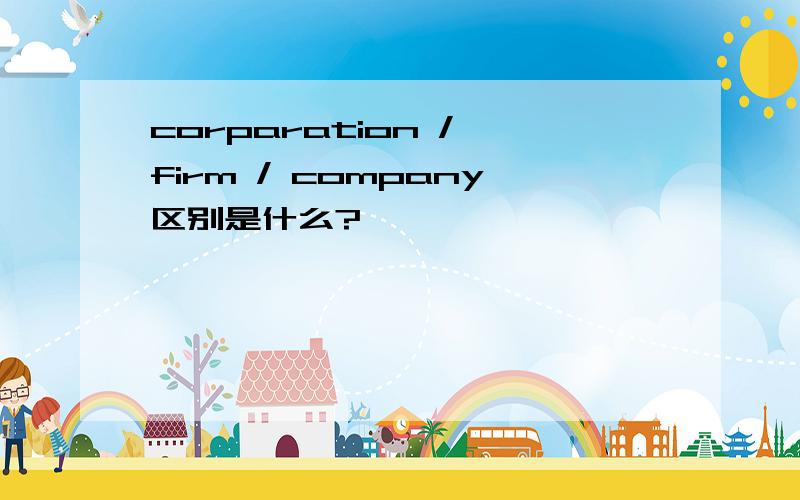 corparation / firm / company区别是什么?