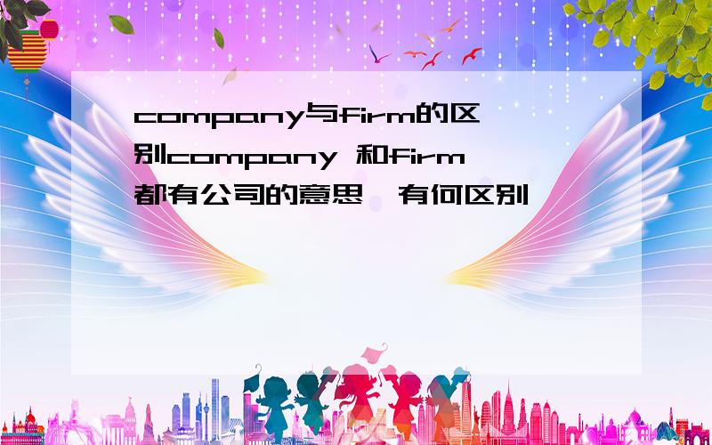 company与firm的区别company 和firm都有公司的意思,有何区别