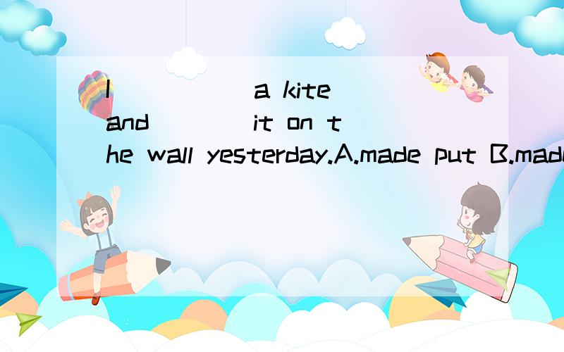 I _____a kite and____it on the wall yesterday.A.made put B.made puted