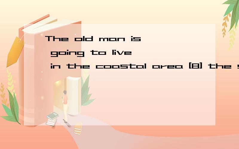The old man is going to live in the coastal area [8] the sake of their health.(填适当的介词)