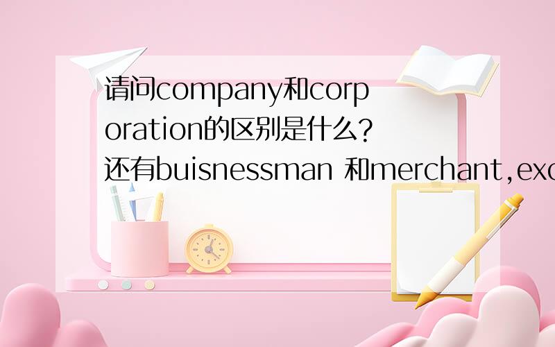 请问company和corporation的区别是什么?还有buisnessman 和merchant,except和besides的区别!