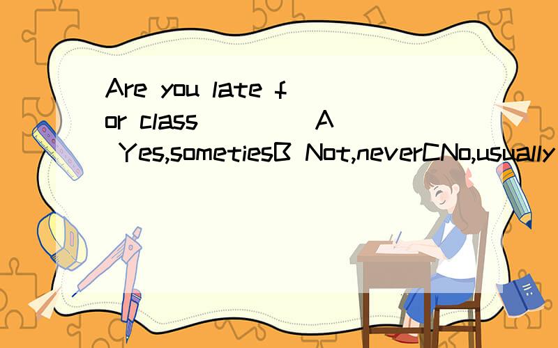 Are you late for class ____A Yes,sometiesB Not,neverCNo,usually