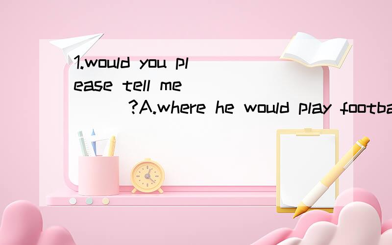 1.would you please tell me ____?A.where he would play footballBwhy he did not watch the game 为什么选B不选A啊2.he asked me ___with meA what the matter wasB what was the matter为什么不选A3.well ,we have several models___Ato choose fromBto