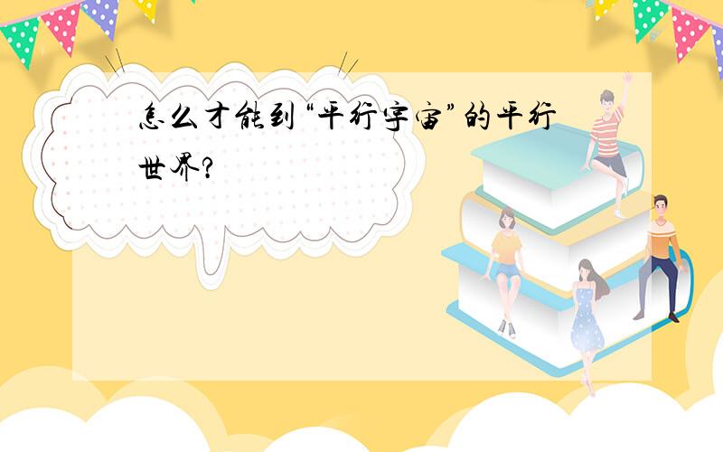 怎么才能到“平行宇宙”的平行世界?