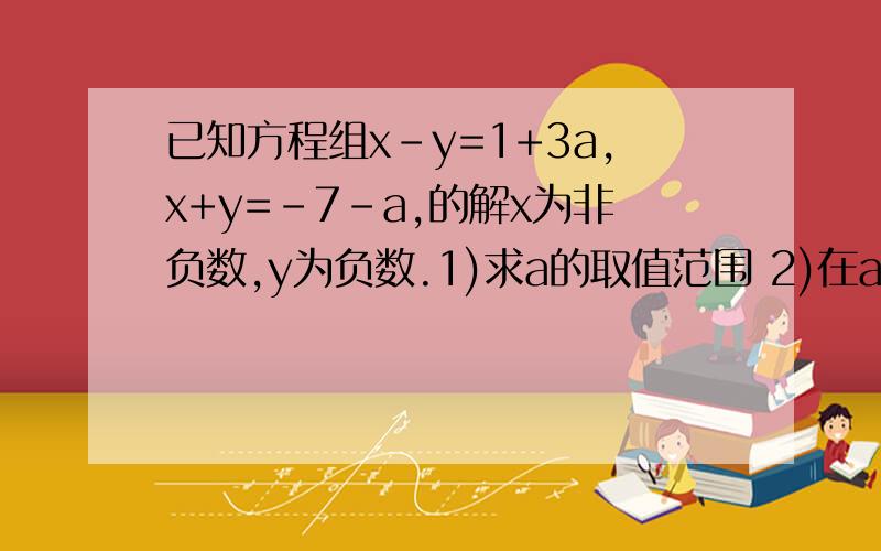 已知方程组x-y=1+3a,x+y=-7-a,的解x为非负数,y为负数.1)求a的取值范围 2)在a的取值范围中,当a为何值时,不等式2ax+x>2a+1的解为x