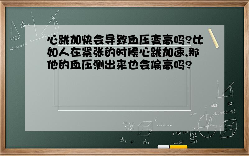 心跳加快会导致血压变高吗?比如人在紧张的时候心跳加速,那他的血压测出来也会偏高吗?