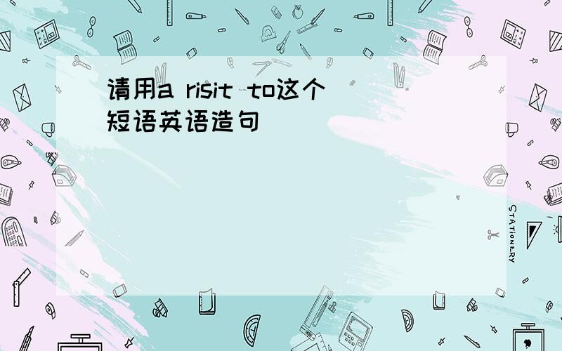 请用a risit to这个短语英语造句